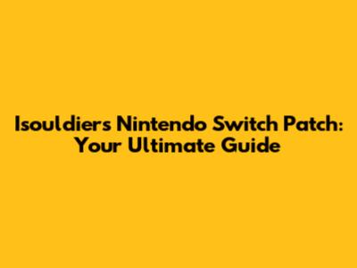 Isouldiers Nintendo Switch Patch: Your Ultimate Guide