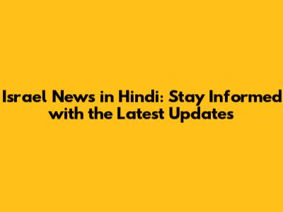 Israel News in Hindi: Stay Informed with the Latest Updates