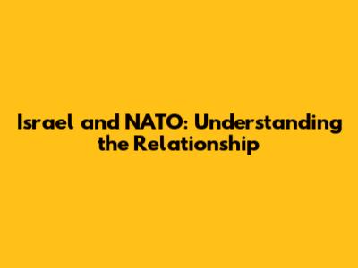 Israel and NATO: Understanding the Relationship