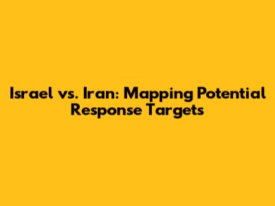 Israel vs. Iran: Mapping Potential Response Targets