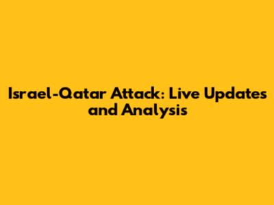 Israel-Qatar Attack: Live Updates and Analysis