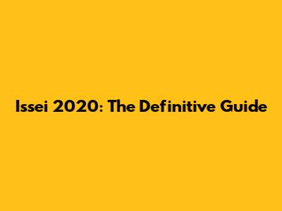 Issei 2020: The Definitive Guide