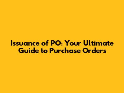 Issuance of PO: Your Ultimate Guide to Purchase Orders
