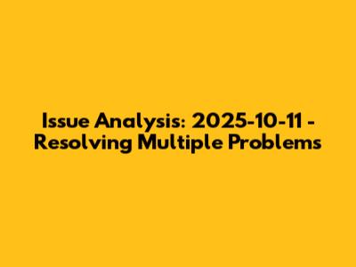 Issue Analysis: 2025-10-11 - Resolving Multiple Problems