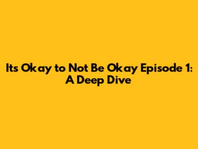 It's Okay to Not Be Okay Episode 1: A Deep Dive