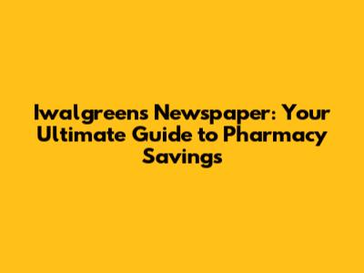 Iwalgreens Newspaper: Your Ultimate Guide to Pharmacy Savings
