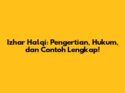 Izhar Halqi: Pengertian, Hukum, dan Contoh Lengkap!