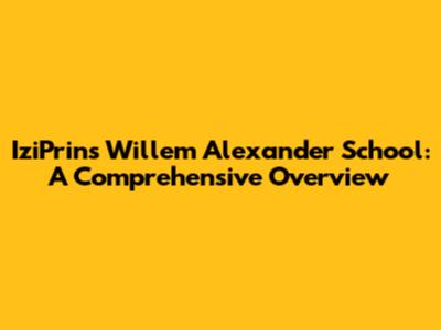 IziPrins Willem Alexander School: A Comprehensive Overview