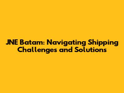 JNE Batam: Navigating Shipping Challenges and Solutions