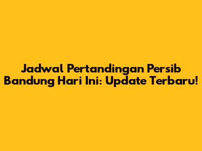 Jadwal Pertandingan Persib Bandung Hari Ini: Update Terbaru!