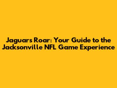 Jaguars' Roar: Your Guide to the Jacksonville NFL Game Experience