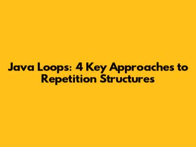 Java Loops: 4 Key Approaches to Repetition Structures