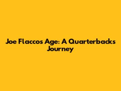 Joe Flacco's Age: A Quarterback's Journey