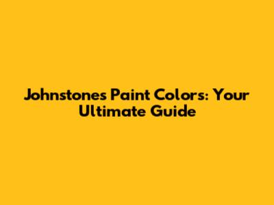 Johnstone's Paint Colors: Your Ultimate Guide