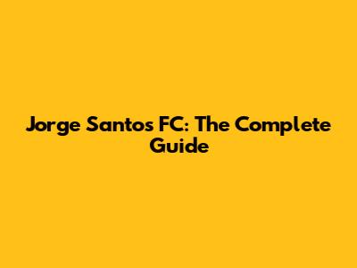 Jorge Santos FC: The Complete Guide