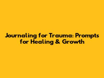 Journaling for Trauma: Prompts for Healing & Growth
