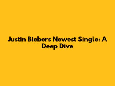 Justin Bieber's Newest Single: A Deep Dive