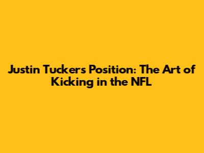 Justin Tucker's Position: The Art of Kicking in the NFL