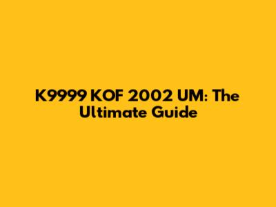 K9999 KOF 2002 UM: The Ultimate Guide