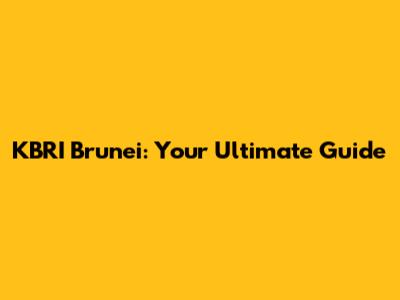 KBRI Brunei: Your Ultimate Guide