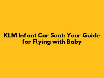 KLM Infant Car Seat: Your Guide for Flying with Baby