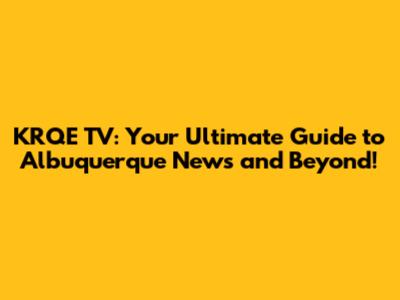 KRQE TV: Your Ultimate Guide to Albuquerque News and Beyond!