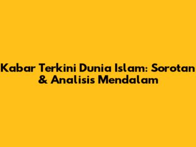 Kabar Terkini Dunia Islam: Sorotan & Analisis Mendalam