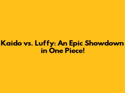 Kaido vs. Luffy: An Epic Showdown in One Piece!