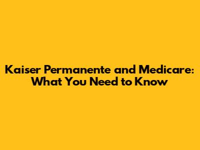 Kaiser Permanente and Medicare: What You Need to Know