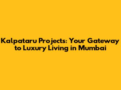 Kalpataru Projects: Your Gateway to Luxury Living in Mumbai