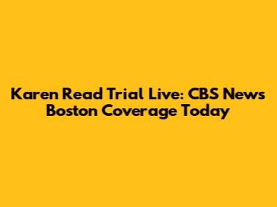 Karen Read Trial Live: CBS News Boston Coverage Today
