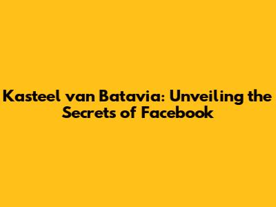 Kasteel van Batavia: Unveiling the Secrets of Facebook