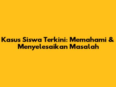 Kasus Siswa Terkini: Memahami & Menyelesaikan Masalah