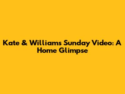Kate & William's Sunday Video: A Home Glimpse