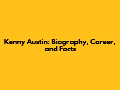 Kenny Austin: Biography, Career, and Facts