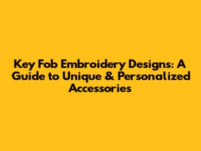 Key Fob Embroidery Designs: A Guide to Unique & Personalized Accessories