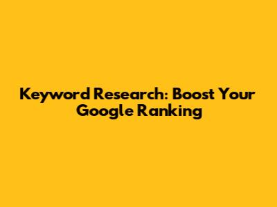 Keyword Research: Boost Your Google Ranking