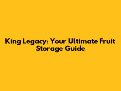 King Legacy: Your Ultimate Fruit Storage Guide