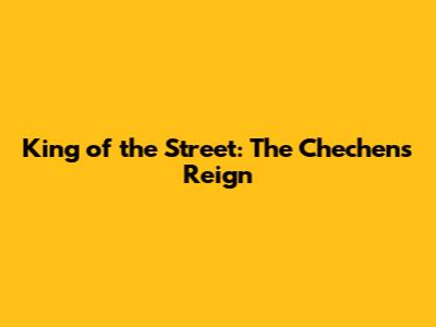 King of the Street: The Chechen's Reign
