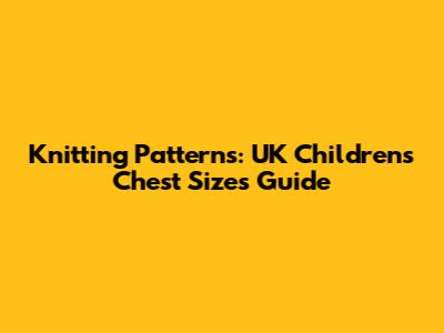 Knitting Patterns: UK Children's Chest Sizes Guide