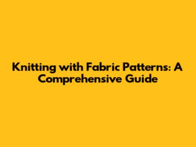 Knitting with Fabric Patterns: A Comprehensive Guide