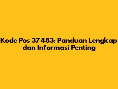 Kode Pos 37483: Panduan Lengkap dan Informasi Penting