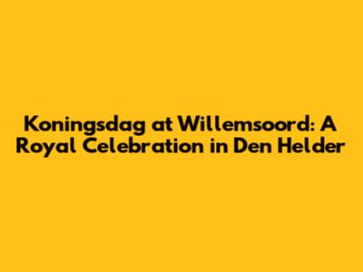Koningsdag at Willemsoord: A Royal Celebration in Den Helder