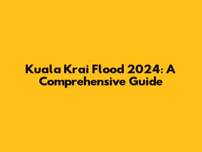 Kuala Krai Flood 2024: A Comprehensive Guide
