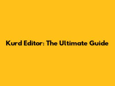 Kurd Editor: The Ultimate Guide