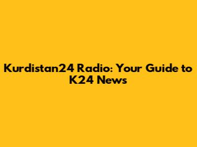 Kurdistan24 Radio: Your Guide to K24 News