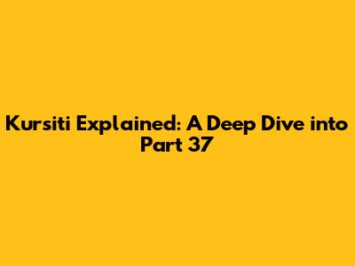 Kursiti Explained: A Deep Dive into Part 37