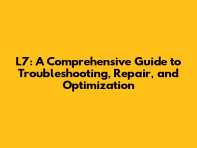 L7: A Comprehensive Guide to Troubleshooting, Repair, and Optimization