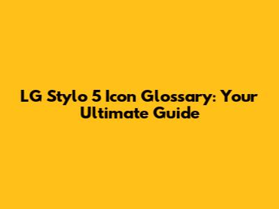 LG Stylo 5 Icon Glossary: Your Ultimate Guide