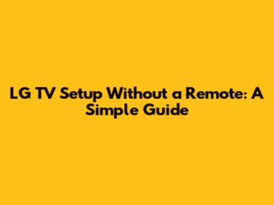 LG TV Setup Without a Remote: A Simple Guide